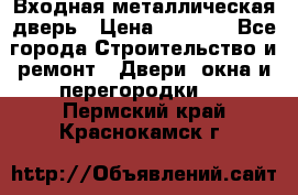 Входная металлическая дверь › Цена ­ 3 500 - Все города Строительство и ремонт » Двери, окна и перегородки   . Пермский край,Краснокамск г.